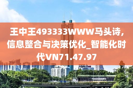 王中王493333WWW马头诗,信息整合与决策优化_智能化时代VN71.47.97