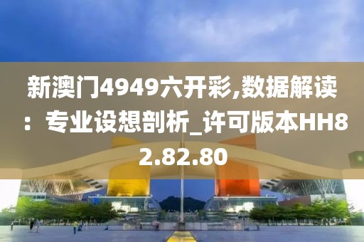 新澳门4949六开彩,数据解读：专业设想剖析_许可版本HH82.82.80