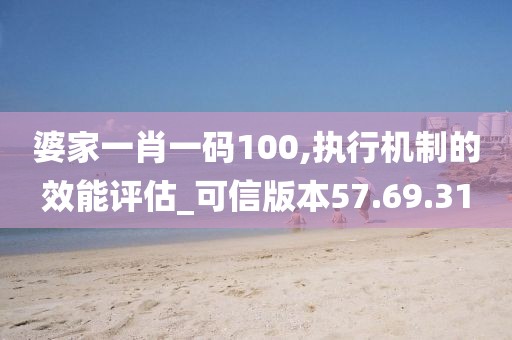 婆家一肖一码100,执行机制的效能评估_可信版本57.69.31