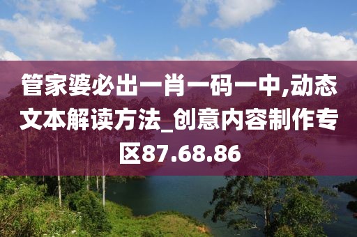 管家婆必出一肖一码一中,动态文本解读方法_创意内容制作专区87.68.86