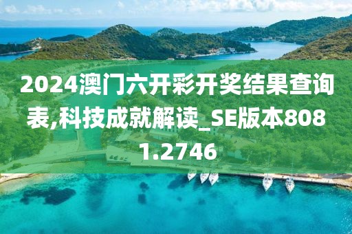 2024澳门六开彩开奖结果查询表,科技成就解读_SE版本8081.2746