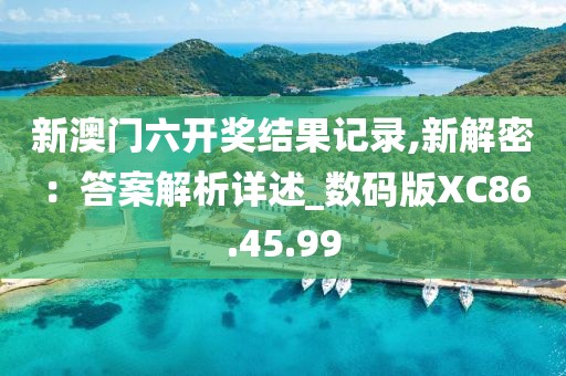 新澳门六开奖结果记录,新解密：答案解析详述_数码版XC86.45.99