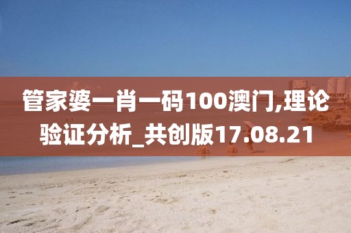 管家婆一肖一码100澳门,理论验证分析_共创版17.08.21