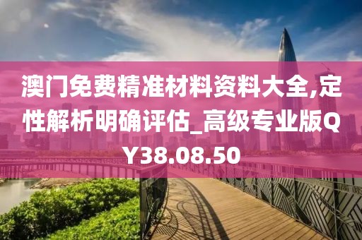 澳门免费精准材料资料大全,定性解析明确评估_高级专业版QY38.08.50