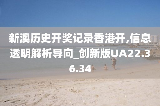 新澳历史开奖记录香港开,信息透明解析导向_创新版UA22.36.34