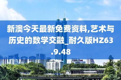 新澳今天最新免费资料,艺术与历史的数学交融_耐久版HZ63.9.48