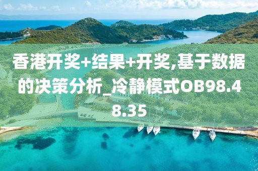 香港开奖+结果+开奖,基于数据的决策分析_冷静模式OB98.48.35