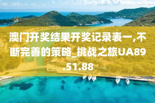 澳门开奖结果开奖记录表一,不断完善的策略_挑战之旅UA89.51.88