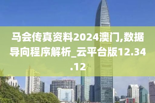 马会传真资料2024澳门,数据导向程序解析_云平台版12.34.12