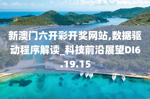 新澳门六开彩开奖网站,数据驱动程序解读_科技前沿展望DI6.19.15