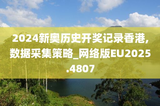2024新奥历史开奖记录香港,数据采集策略_网络版EU2025.4807
