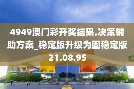 4949澳门彩开奖结果,决策辅助方案_稳定版升级为固稳定版21.08.95