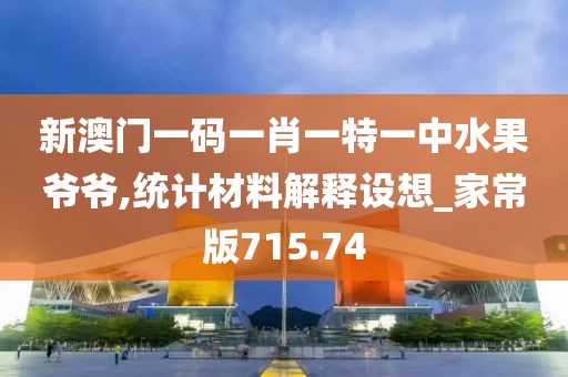 新澳门一码一肖一特一中水果爷爷,统计材料解释设想_家常版715.74
