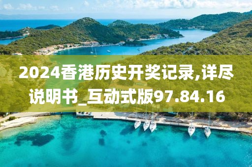 2024香港历史开奖记录,详尽说明书_互动式版97.84.16