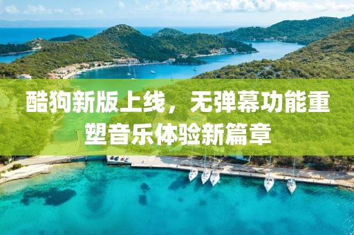 酷狗新版上线，无弹幕功能重塑音乐体验新篇章
