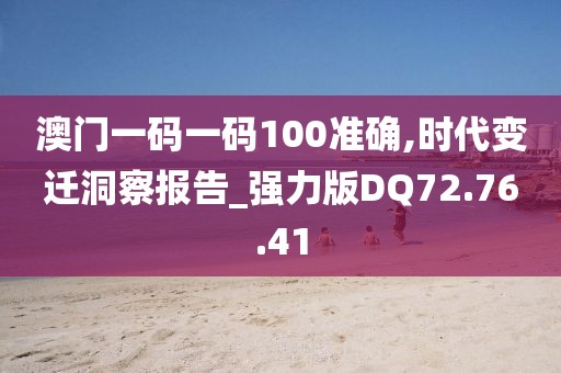 澳门一码一码100准确,时代变迁洞察报告_强力版DQ72.76.41