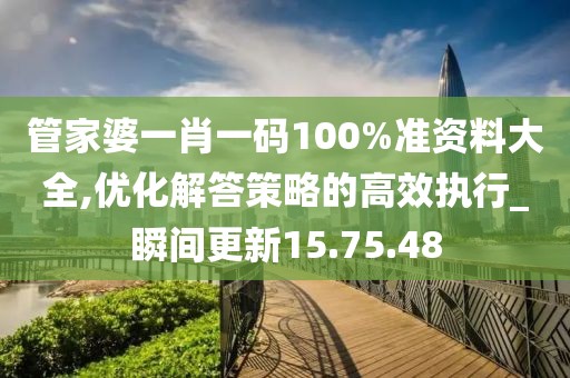 管家婆一肖一码100%准资料大全,优化解答策略的高效执行_瞬间更新15.75.48