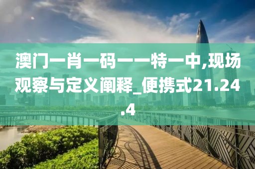 澳门一肖一码一一特一中,现场观察与定义阐释_便携式21.24.4