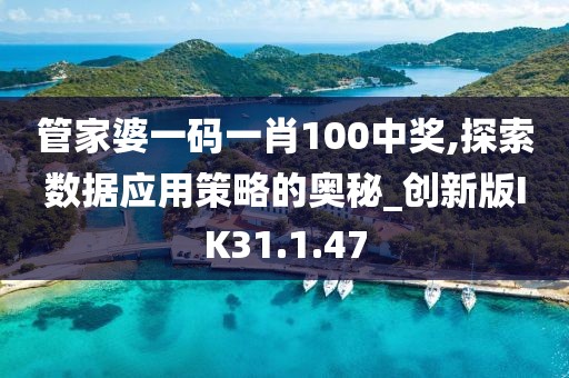 管家婆一码一肖100中奖,探索数据应用策略的奥秘_创新版IK31.1.47