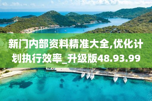 新门内部资料精准大全,优化计划执行效率_升级版48.93.99