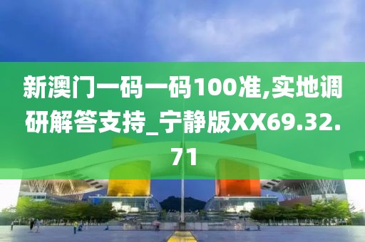 新澳门一码一码100准,实地调研解答支持_宁静版XX69.32.71