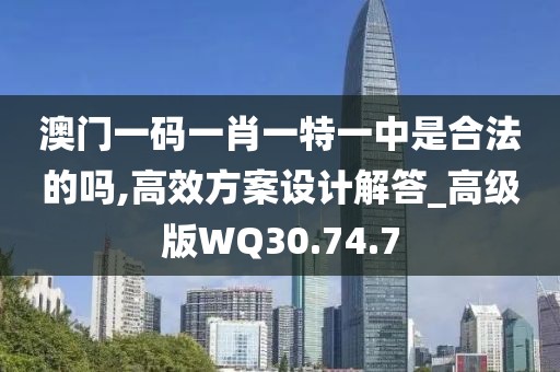 澳门一码一肖一特一中是合法的吗,高效方案设计解答_高级版WQ30.74.7