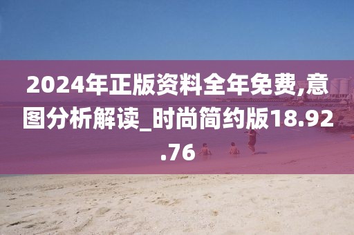 2024年正版资料全年免费,意图分析解读_时尚简约版18.92.76