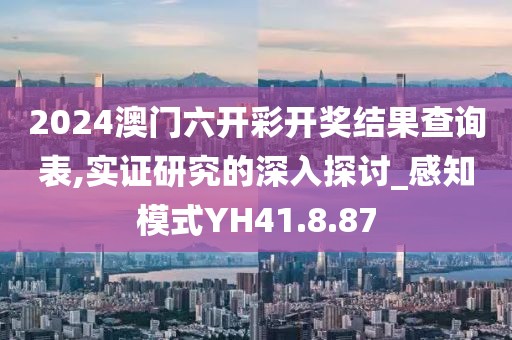 2024澳门六开彩开奖结果查询表,实证研究的深入探讨_感知模式YH41.8.87