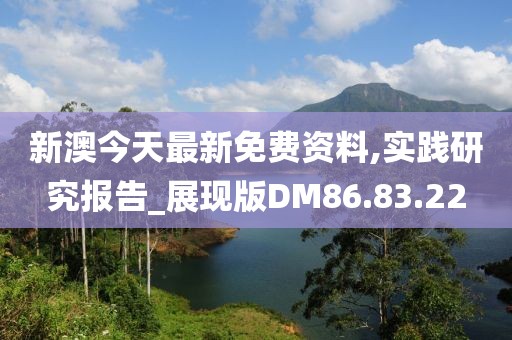 新澳今天最新免费资料,实践研究报告_展现版DM86.83.22
