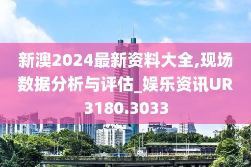 新澳2024最新资料大全,现场数据分析与评估_娱乐资讯UR3180.3033