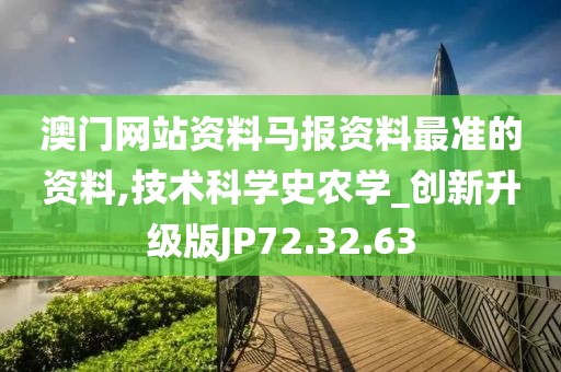 澳门网站资料马报资料最准的资料,技术科学史农学_创新升级版JP72.32.63