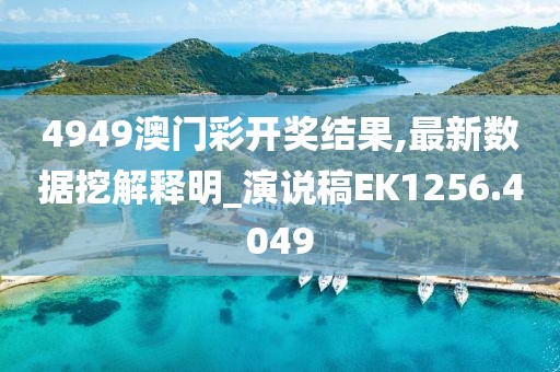 4949澳门彩开奖结果,最新数据挖解释明_演说稿EK1256.4049
