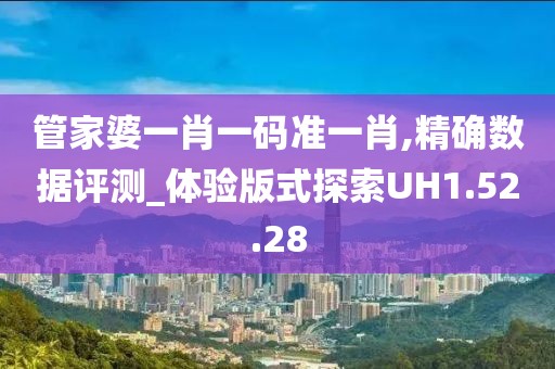 管家婆一肖一码准一肖,精确数据评测_体验版式探索UH1.52.28
