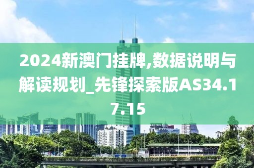 2024新澳门挂牌,数据说明与解读规划_先锋探索版AS34.17.15
