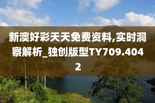 新澳好彩天天免费资料,实时洞察解析_独创版型TY709.4042