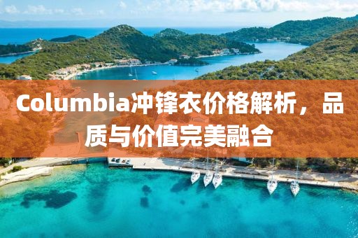 Columbia冲锋衣价格解析，品质与价值完美融合