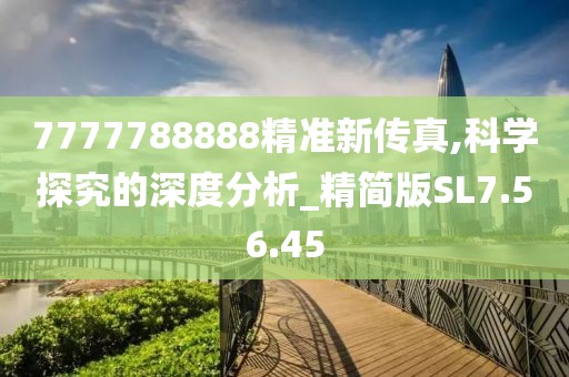 7777788888精准新传真,科学探究的深度分析_精简版SL7.56.45