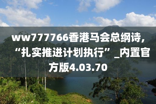 ww777766香港马会总纲诗,“扎实推进计划执行”_内置官方版4.03.70