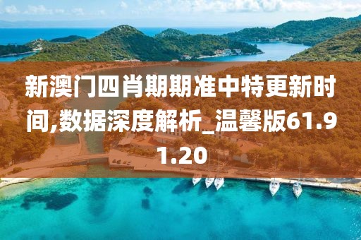 新澳门四肖期期准中特更新时间,数据深度解析_温馨版61.91.20