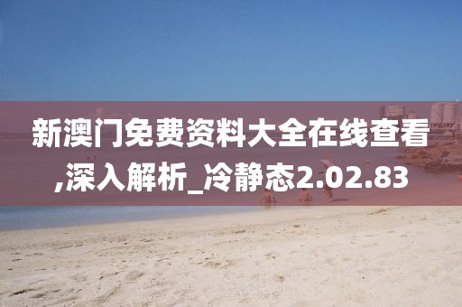 新澳门免费资料大全在线查看,深入解析_冷静态2.02.83