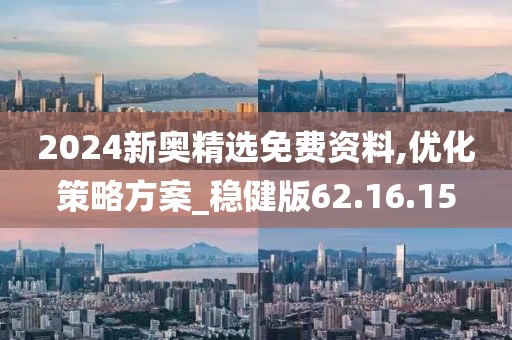2024新奥精选免费资料,优化策略方案_稳健版62.16.15