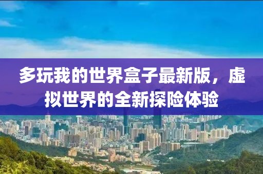 多玩我的世界盒子最新版，虚拟世界的全新探险体验