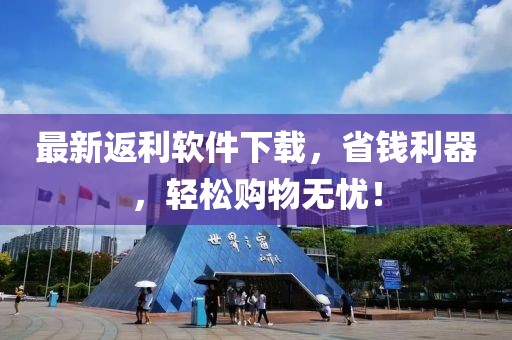 最新返利软件下载，省钱利器，轻松购物无忧！