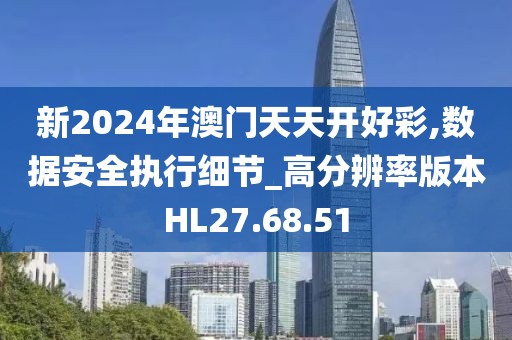 新2024年澳门天天开好彩,数据安全执行细节_高分辨率版本HL27.68.51
