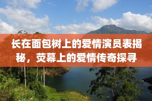 长在面包树上的爱情演员表揭秘，荧幕上的爱情传奇探寻