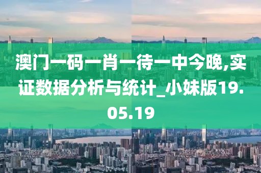 澳门一码一肖一待一中今晚,实证数据分析与统计_小妹版19.05.19
