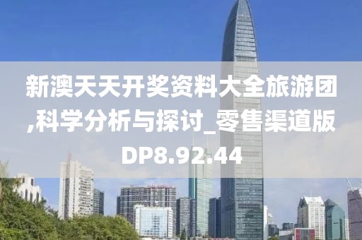 新澳天天开奖资料大全旅游团,科学分析与探讨_零售渠道版DP8.92.44