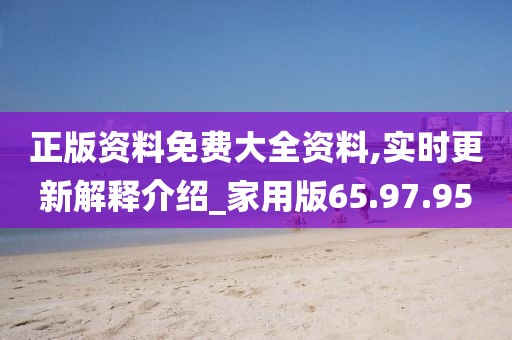 正版资料免费大全资料,实时更新解释介绍_家用版65.97.95
