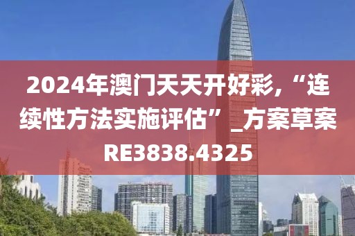 2024年澳门天天开好彩,“连续性方法实施评估”_方案草案RE3838.4325