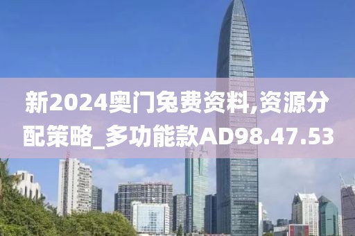 新2024奥门兔费资料,资源分配策略_多功能款AD98.47.53